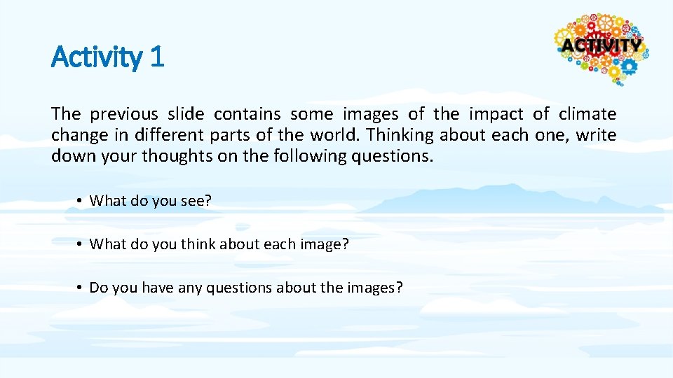 Activity 1 The previous slide contains some images of the impact of climate change