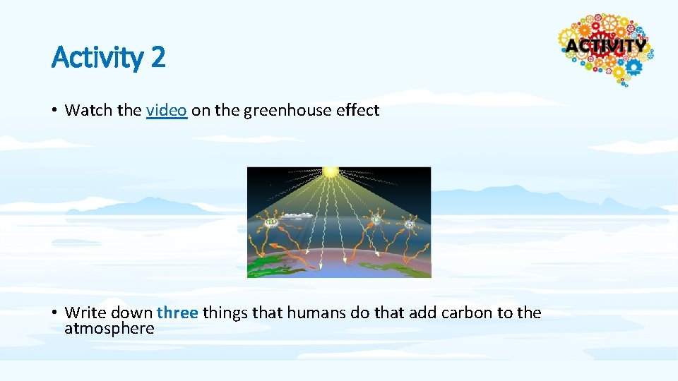 Activity 2 • Watch the video on the greenhouse effect • Write down three