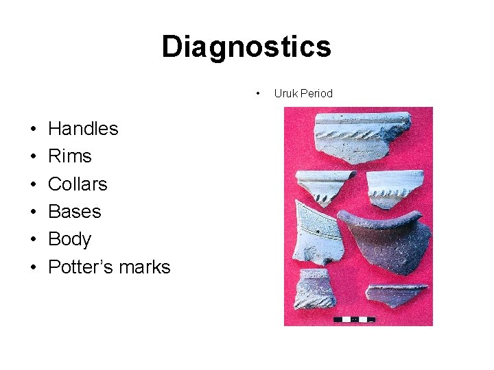 Diagnostics • • Handles Rims Collars Bases Body Potter’s marks Uruk Period 
