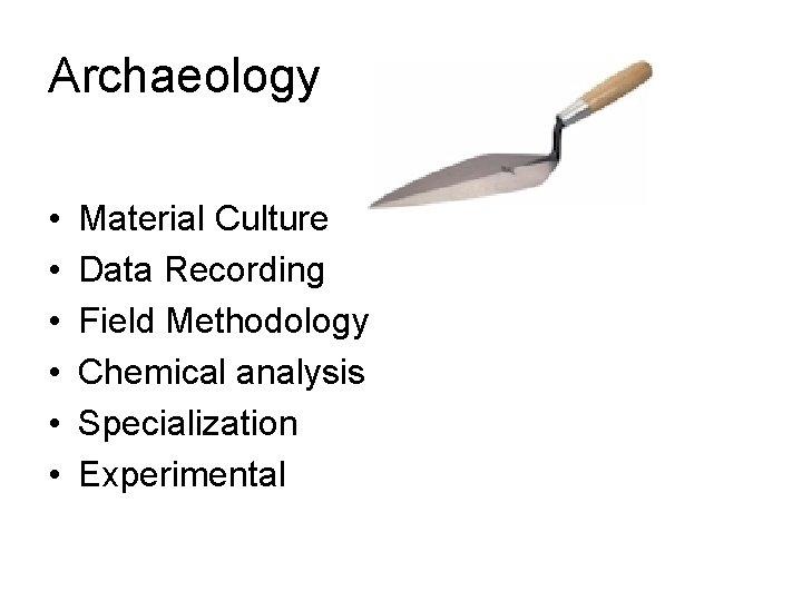 Archaeology • • • Material Culture Data Recording Field Methodology Chemical analysis Specialization Experimental
