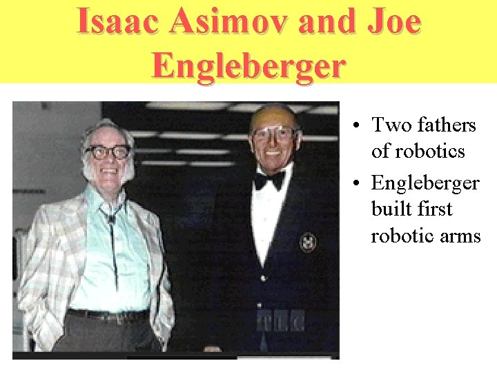 Isaac Asimov and Joe Engleberger • Two fathers of robotics • Engleberger built first