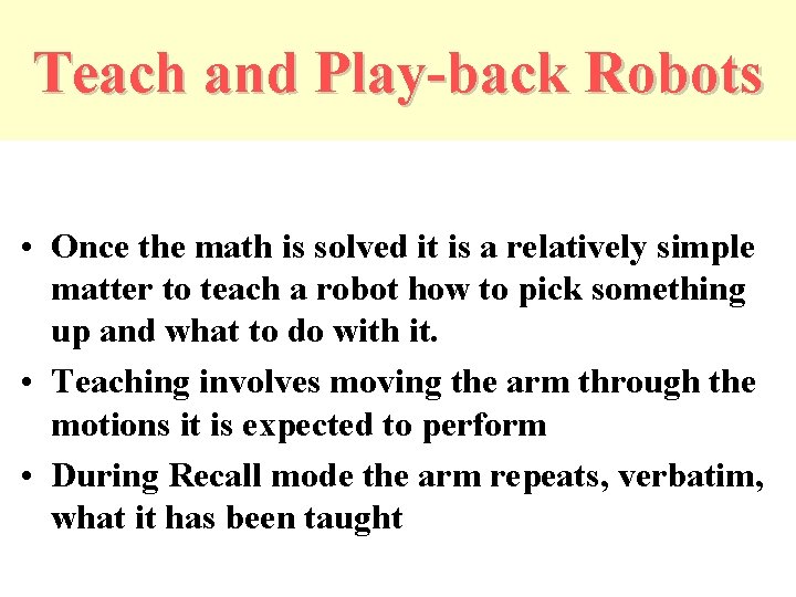 Teach and Play-back Robots • Once the math is solved it is a relatively