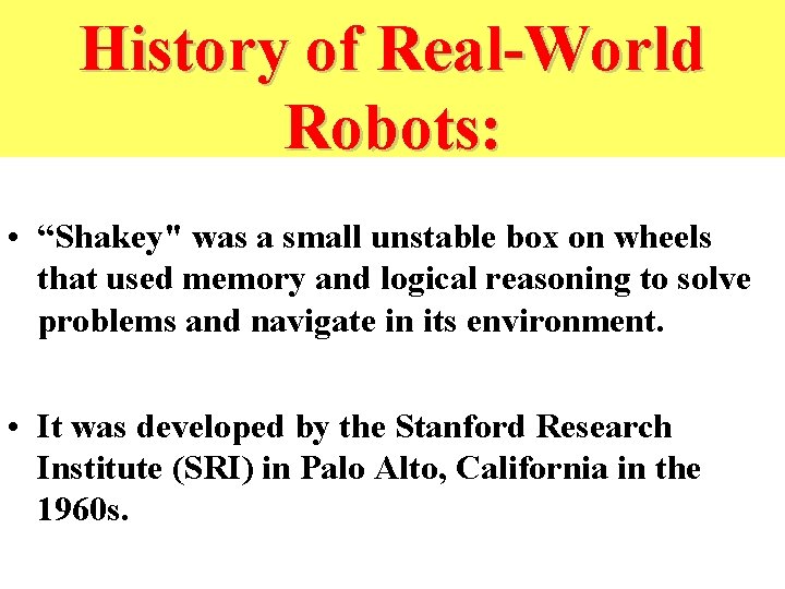 History of Real-World Robots: • “Shakey" was a small unstable box on wheels that