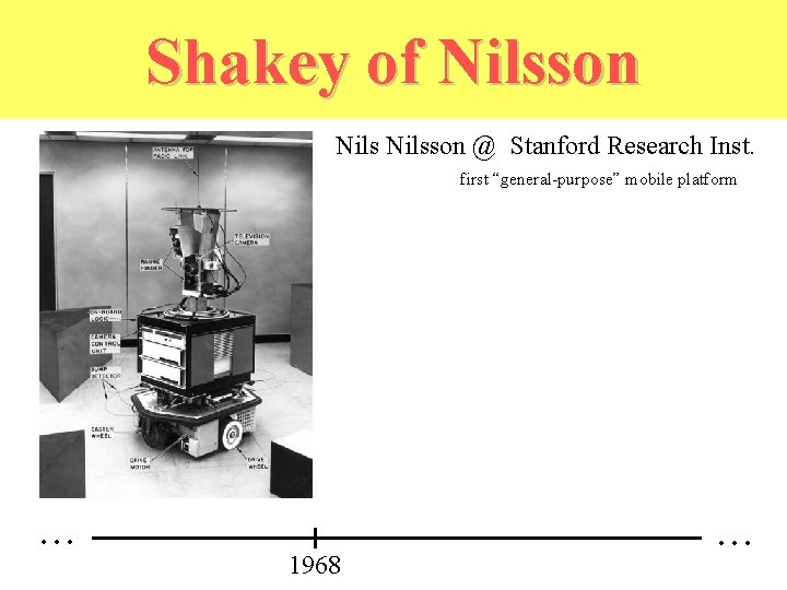 Shakey of Nilsson @ Stanford Research Inst. first “general-purpose” mobile platform . . .