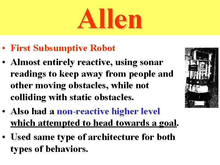 Allen • First Subsumptive Robot • Almost entirely reactive, using sonar readings to keep