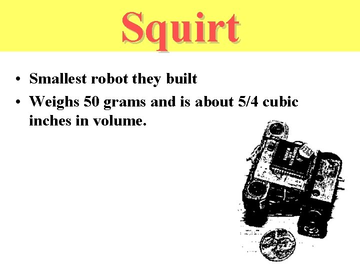 Squirt • Smallest robot they built • Weighs 50 grams and is about 5/4