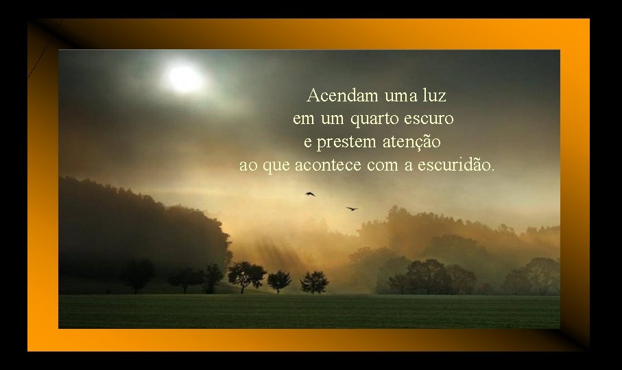 Acendam uma luz em um quarto escuro e prestem atenção ao que acontece com