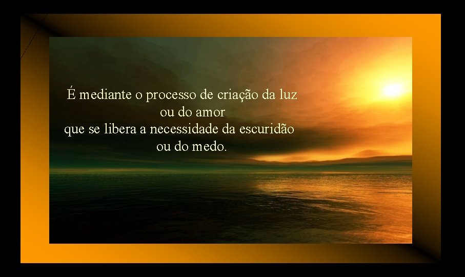 É mediante o processo de criação da luz ou do amor que se libera