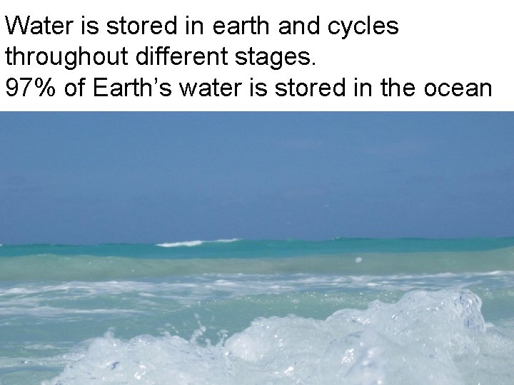 Water is stored in earth and cycles throughout different stages. 97% of Earth’s water Water is stored in earth and cycles throughout different stages. 97% of Earth’s water