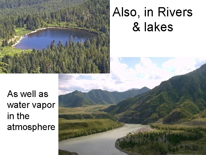Also, in Rivers & lakes As well as water vapor in the atmosphere Also, in Rivers & lakes As well as water vapor in the atmosphere