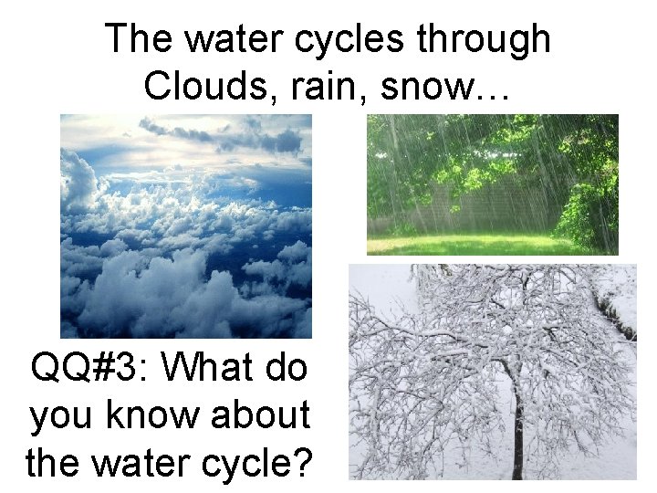 The water cycles through Clouds, rain, snow… QQ#3: What do you know about the