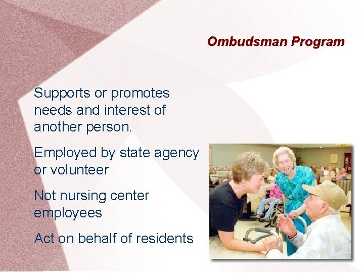 Ombudsman Program Supports or promotes needs and interest of another person. Employed by state
