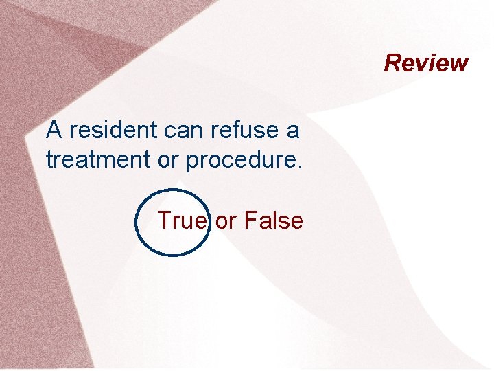Review A resident can refuse a treatment or procedure. True or False 