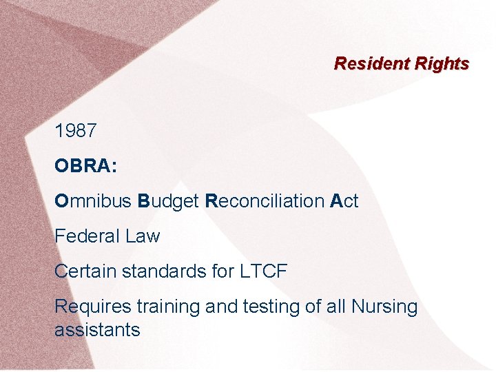 Resident Rights 1987 OBRA: Omnibus Budget Reconciliation Act Federal Law Certain standards for LTCF