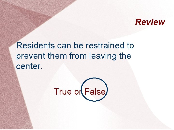 Review Residents can be restrained to prevent them from leaving the center. True or