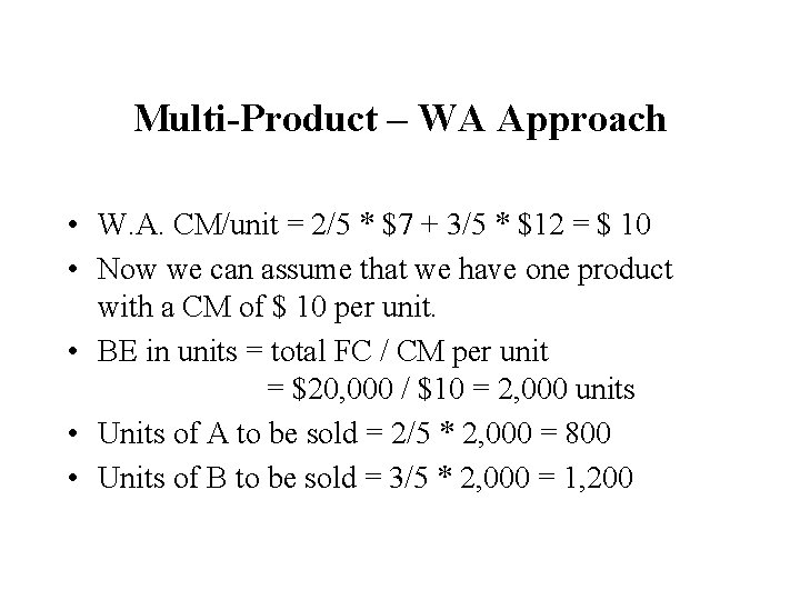Multi-Product – WA Approach • W. A. CM/unit = 2/5 * $7 + 3/5