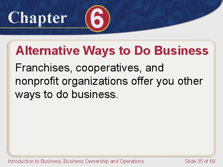 Chapter 6 Alternative Ways to Do Business Franchises, cooperatives, and nonprofit organizations offer you