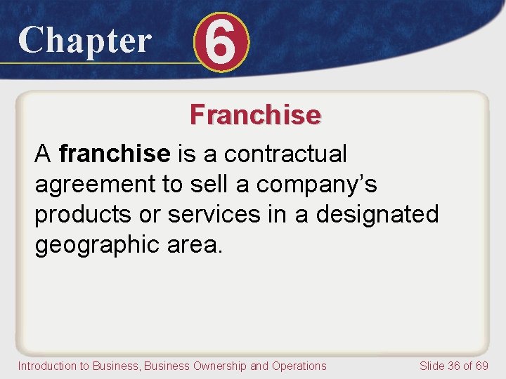 Chapter 6 Franchise A franchise is a contractual agreement to sell a company’s products