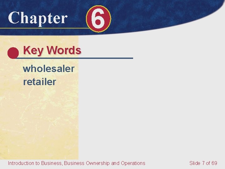 Chapter 6 Key Words wholesaler retailer Introduction to Business, Business Ownership and Operations Slide