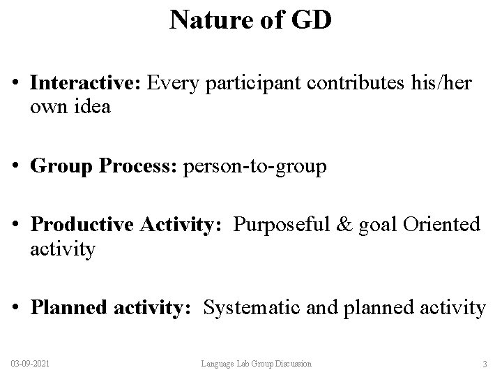 Nature of GD • Interactive: Every participant contributes his/her own idea • Group Process: