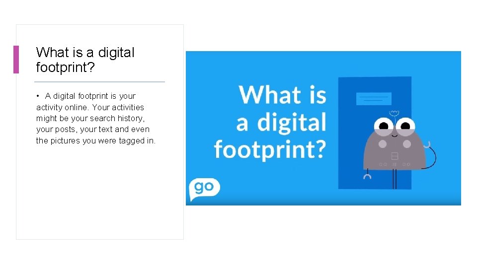 What is a digital footprint? • A digital footprint is your activity online. Your