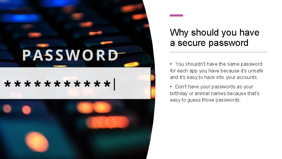 Why should you have a secure password • You shouldn’t have the same password