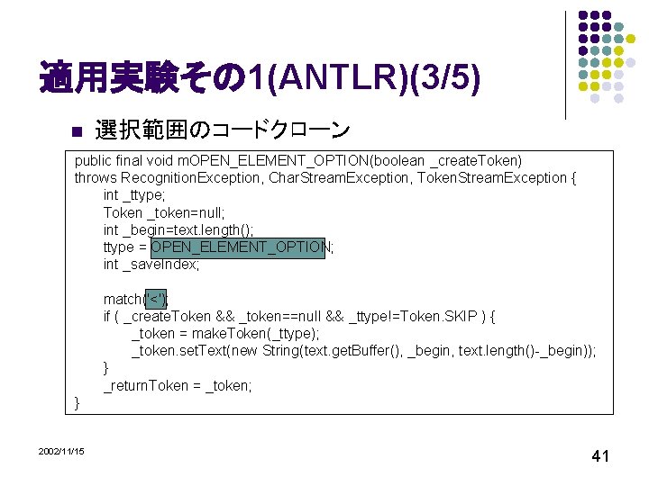 適用実験その 1(ANTLR)(3/5) n 選択範囲のコードクローン public final void m. OPEN_ELEMENT_OPTION(boolean _create. Token) throws Recognition. Exception,