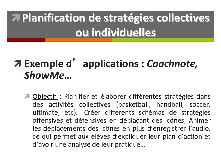  Planification de stratégies collectives ou individuelles Exemple d’applications : Coachnote, Show. Me… Objectif