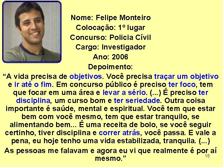 Nome: Felipe Monteiro Colocação: 1º lugar Concurso: Policia Cívil Cargo: Investigador Ano: 2006 Depoimento: