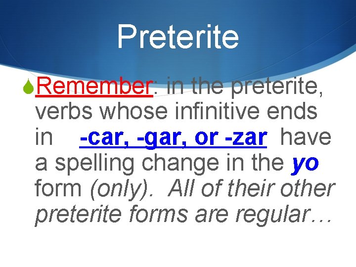 Preterite SRemember: in the preterite, verbs whose infinitive ends in -car, -gar, or -zar