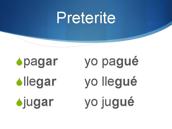 Preterite Spagar yo pagué Sllegar yo llegué Sjugar yo jugué 