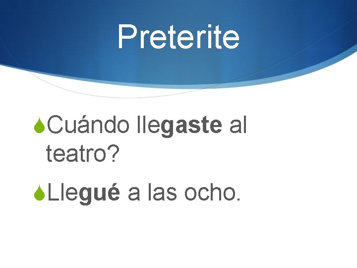Preterite SCuándo llegaste al teatro? SLlegué a las ocho. 