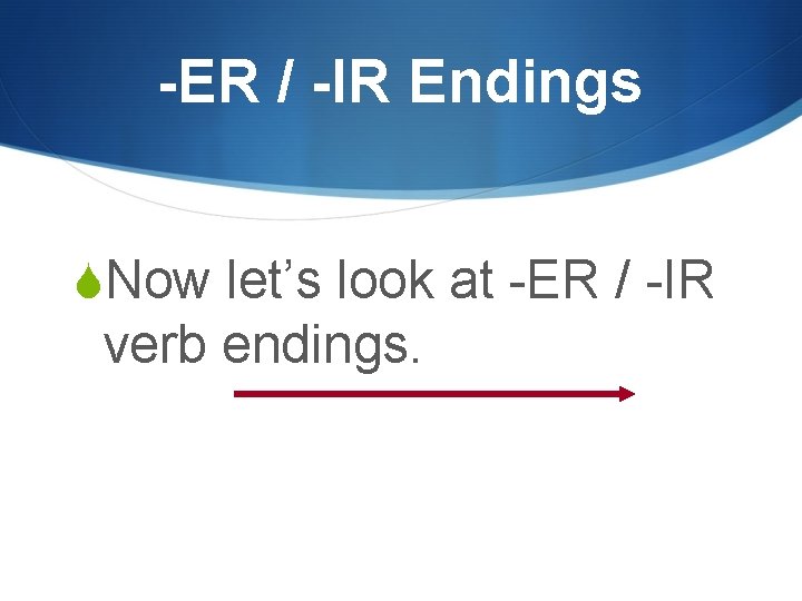 -ER / -IR Endings SNow let’s look at -ER / -IR verb endings. 