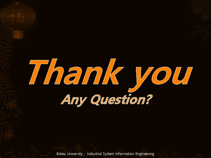 Thank you Any Question? Korea University , Industrial System Information Engineering 