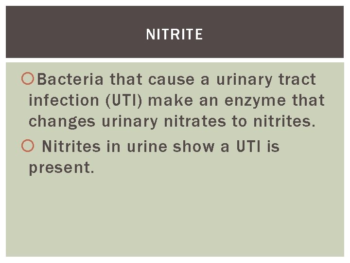 NITRITE Bacteria that cause a urinary tract infection (UTI) make an enzyme that changes