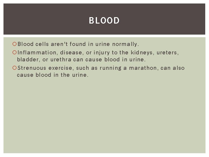 BLOOD Blood cells aren't found in urine normally. Inflammation, disease, or injury to the