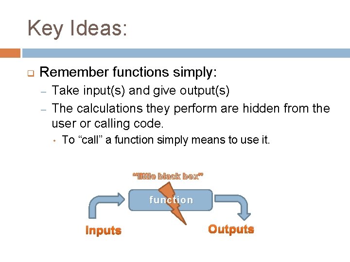 Key Ideas: q Remember functions simply: – – Take input(s) and give output(s) The