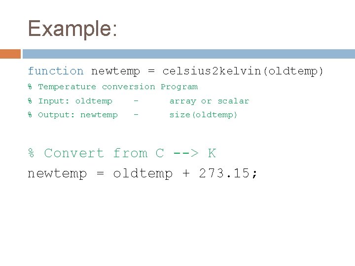 Example: function newtemp = celsius 2 kelvin(oldtemp) % Temperature conversion Program % Input: oldtemp
