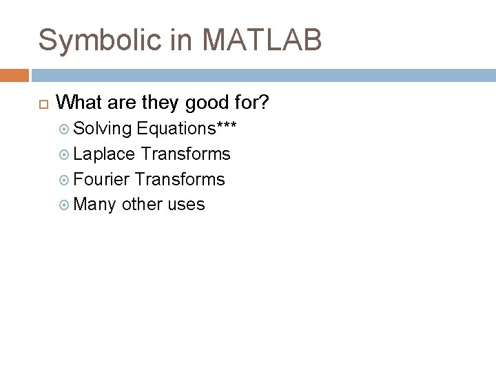Symbolic in MATLAB What are they good for? Solving Equations*** Laplace Transforms Fourier Transforms