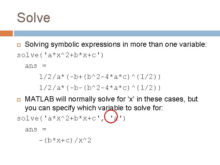 Solve Solving symbolic expressions in more than one variable: solve('a*x^2+b*x+c') ans = 1/2/a*(-b+(b^2 -4*a*c)^(1/2))