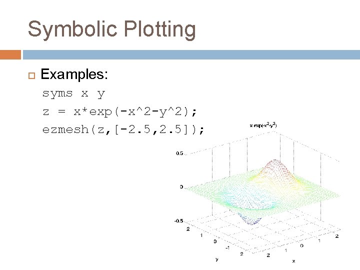 Symbolic Plotting Examples: syms x y z = x*exp(-x^2 -y^2); ezmesh(z, [-2. 5, 2.