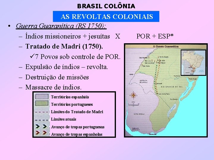 BRASIL COLÔNIA AS REVOLTAS COLONIAIS • Guerra Guaranítica (RS 1750): – Índios missioneiros +