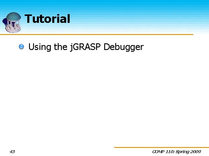 Tutorial Using the j. GRASP Debugger 43 COMP 110: Spring 2009 