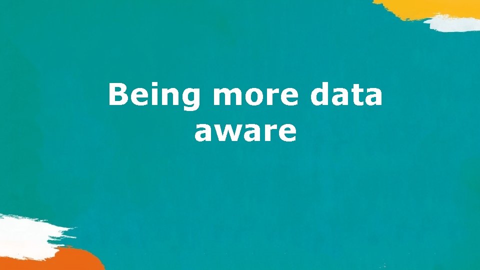 Being more data aware 