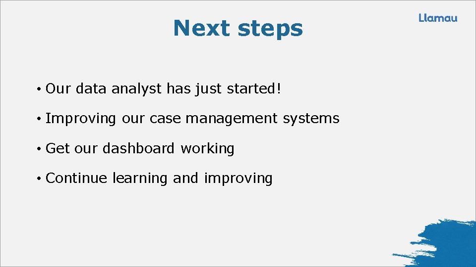 Next steps • Our data analyst has just started! • Improving our case management