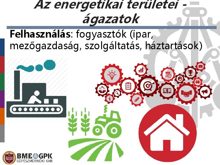 Az energetikai területei ágazatok Felhasználás: fogyasztók (ipar, mezőgazdaság, szolgáltatás, háztartások) 