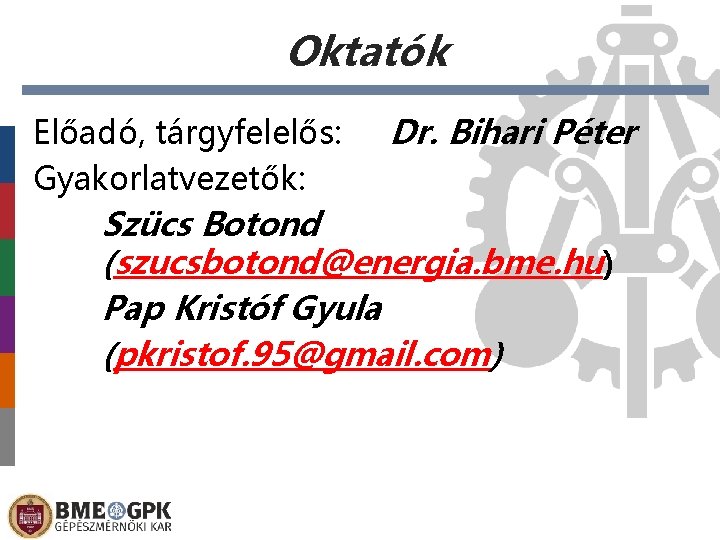 Oktatók Előadó, tárgyfelelős: Gyakorlatvezetők: Dr. Bihari Péter Szücs Botond (szucsbotond@energia. bme. hu) Pap Kristóf