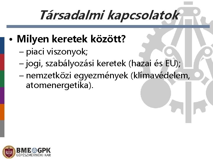 Társadalmi kapcsolatok • Milyen keretek között? – piaci viszonyok; – jogi, szabályozási keretek (hazai