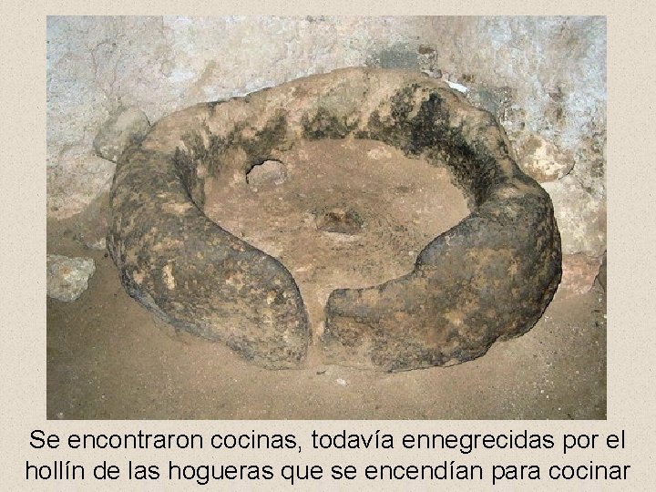 Se encontraron cocinas, todavía ennegrecidas por el hollín de las hogueras que se encendían