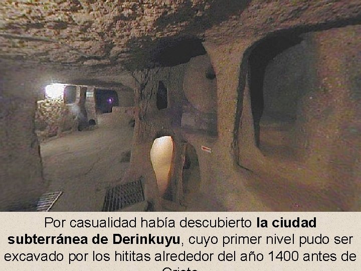 Por casualidad había descubierto la ciudad subterránea de Derinkuyu, cuyo primer nivel pudo ser
